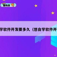 自学软件开发要多久（想自学软件开发）