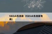 tiktok东南亚（tiktok东南亚电商）