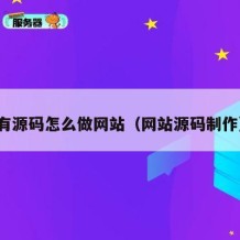 有源码怎么做网站（网站源码制作）