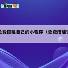 如何免费搭建自己的小程序（免费搭建微信小程序）