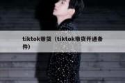 tiktok带货（tiktok带货开通条件）