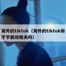 海外的tiktok（海外的tiktok和字节跳动相关吗）