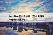 intolive怎么去水印（怎么去除livephoto水印）