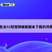 包含91短视频破解版本下载的词条