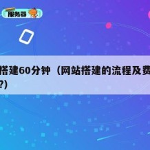 网站搭建60分钟（网站搭建的流程及费用是多少?）