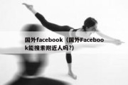 国外facebook（国外Facebook能搜索附近人吗?）