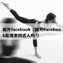 国外facebook（国外Facebook能搜索附近人吗?）