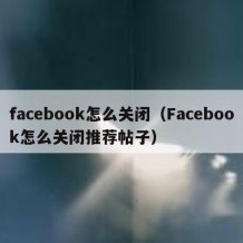 facebook怎么关闭（Facebook怎么关闭推荐帖子）