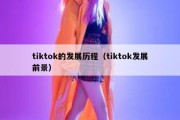 tiktok的发展历程（tiktok发展前景）