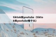 tiktok和youtube（tiktok和youtube哪个火）