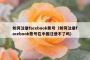 如何注册facebook账号（如何注册facebook账号在中国注册不了吗）