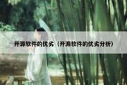 开源软件的优劣（开源软件的优劣分析）