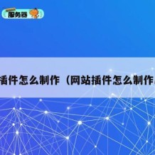网站插件怎么制作（网站插件怎么制作出来）