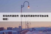 常见的开源软件（常见的开源软件许可协议有哪些）
