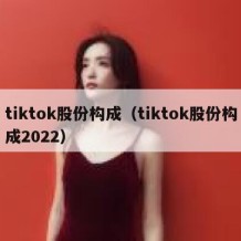 tiktok股份构成（tiktok股份构成2022）