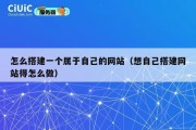 怎么搭建一个属于自己的网站（想自己搭建网站得怎么做）