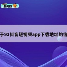 关于91抖音短视频app下载地址的信息