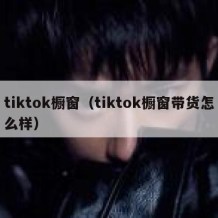 tiktok橱窗（tiktok橱窗带货怎么样）