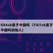 tiktok属于中国吗（TikTok属于中国吗创始人）