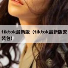 tiktok最新版（tiktok最新版安装包）