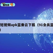 91短视频apk蓝奏云下载（91会员蓝奏云）