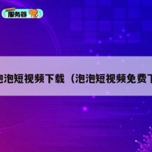 91泡泡短视频下载（泡泡短视频免费下载）