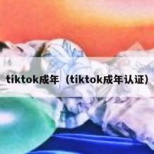 tiktok成年（tiktok成年认证）