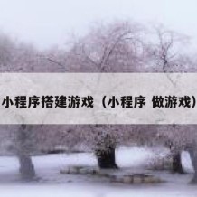 小程序搭建游戏（小程序 做游戏）