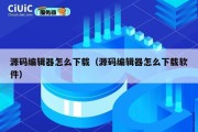 源码编辑器怎么下载（源码编辑器怎么下载软件）