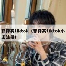 菲律宾tiktok（菲律宾tiktok小店注册）