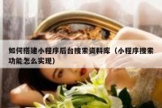 如何搭建小程序后台搜索资料库（小程序搜索功能怎么实现）