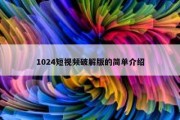 1024短视频破解版的简单介绍