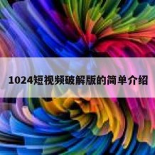 1024短视频破解版的简单介绍