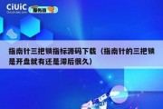 指南针三把锁指标源码下载（指南针的三把锁是开盘就有还是滞后很久）