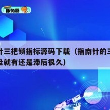 指南针三把锁指标源码下载（指南针的三把锁是开盘就有还是滞后很久）