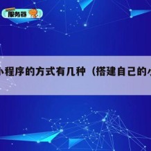搭建小程序的方式有几种（搭建自己的小程序平台）