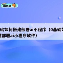 0基础如何搭建部署ai小程序（0基础如何搭建部署ai小程序软件）