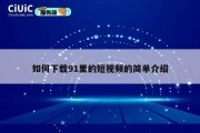 如何下载91里的短视频的简单介绍