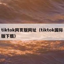 tiktok网页版网址（tiktok国际版下载）