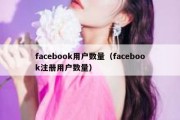 facebook用户数量（facebook注册用户数量）