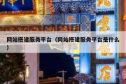 网站搭建服务平台（网站搭建服务平台是什么）