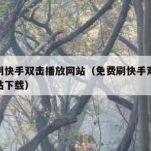 免费刷快手双击播放网站（免费刷快手双击播放网站下载）