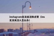 instagram无法关注和点赞（ins无法关注人怎么办）