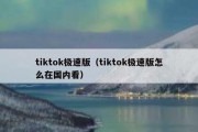 tiktok极速版（tiktok极速版怎么在国内看）