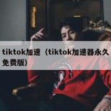 tiktok加速（tiktok加速器永久免费版）