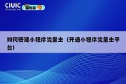 如何搭建小程序流量主（开通小程序流量主平台）