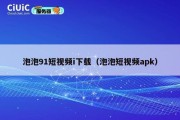 泡泡91短视频i下载（泡泡短视频apk）