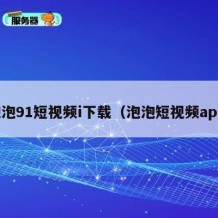 泡泡91短视频i下载（泡泡短视频apk）