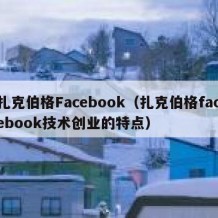 扎克伯格Facebook（扎克伯格facebook技术创业的特点）