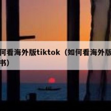 如何看海外版tiktok（如何看海外版枕上书）